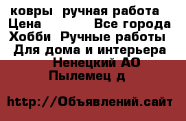 ковры  ручная работа › Цена ­ 2 500 - Все города Хобби. Ручные работы » Для дома и интерьера   . Ненецкий АО,Пылемец д.